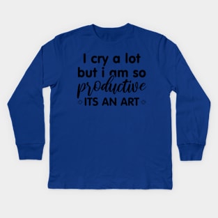 I Cry A Lot But I Am So Productive Its An Art Kids Long Sleeve T-Shirt